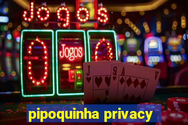 pipoquinha privacy